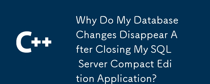 Why Do My Database Changes Disappear After Closing My SQL Server Compact Edition Application?
