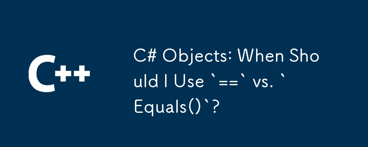 C# Objects: When Should I Use `==` vs. `Equals()`?
