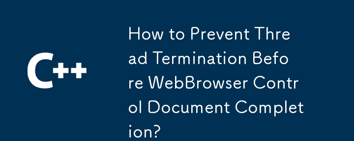How to Prevent Thread Termination Before WebBrowser Control Document Completion?
