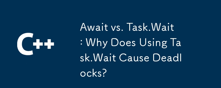 Await vs. Task.Wait: Why Does Using Task.Wait Cause Deadlocks?
