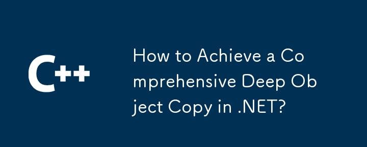 How to Achieve a Comprehensive Deep Object Copy in .NET?
