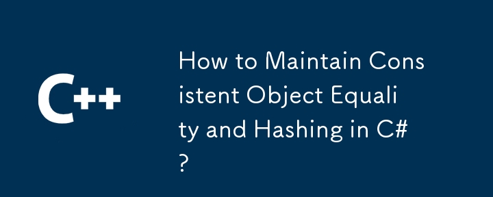 How to Maintain Consistent Object Equality and Hashing in C#?
