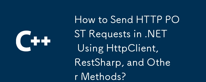 How to Send HTTP POST Requests in .NET Using HttpClient, RestSharp, and Other Methods?