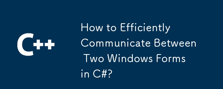 How to Efficiently Communicate Between Two Windows Forms in C#?
