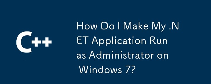 How Do I Make My .NET Application Run as Administrator on Windows 7?
