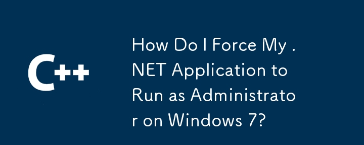 How Do I Force My .NET Application to Run as Administrator on Windows 7?
