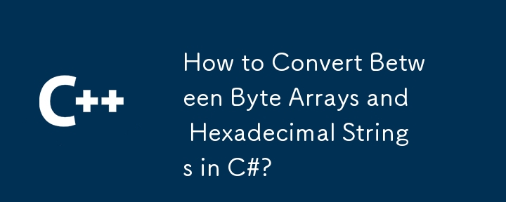 How to Convert Between Byte Arrays and Hexadecimal Strings in C#?
