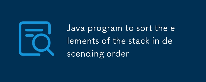 Java program to sort the elements of the stack in descending order