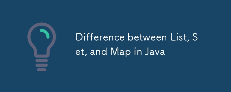 Difference between List, Set, and Map in Java