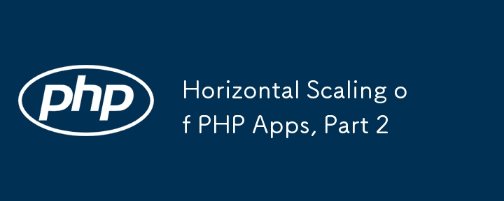 Horizontal Scaling of PHP Apps, Part 2 