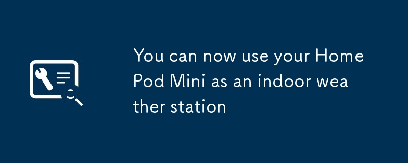 You can now use your HomePod Mini as an indoor weather station