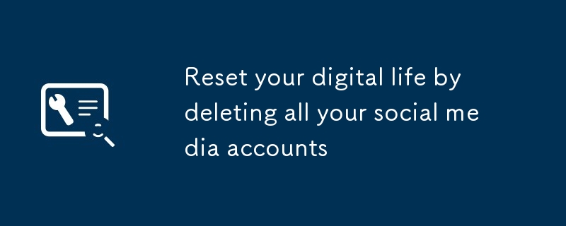 Reset your digital life by deleting all your social media accounts