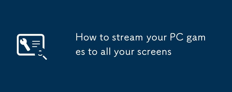 How to stream your PC games to all your screens