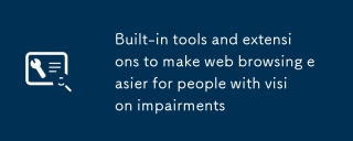 Built-in tools and extensions to make web browsing easier for people with vision impairments