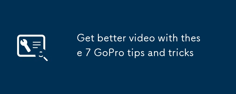 Get better video with these 7 GoPro tips and tricks