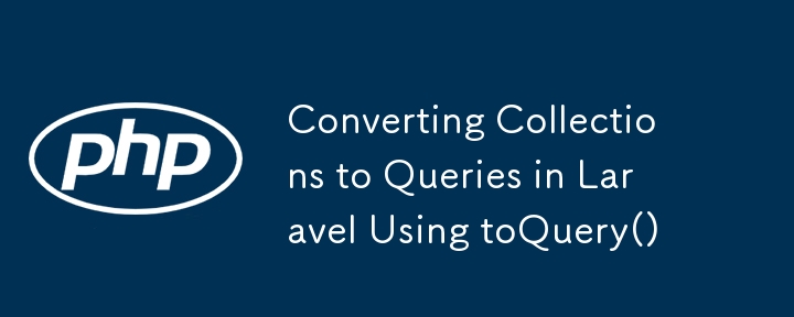 Converting Collections to Queries in Laravel Using toQuery()