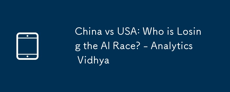 China vs USA: Who is Losing the AI Race? - Analytics Vidhya