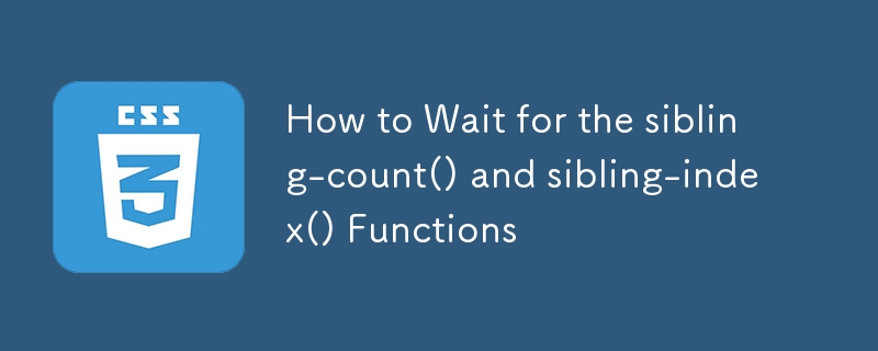 How to Wait for the sibling-count() and sibling-index() Functions