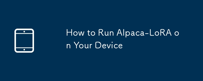 How to Run Alpaca-LoRA on Your Device