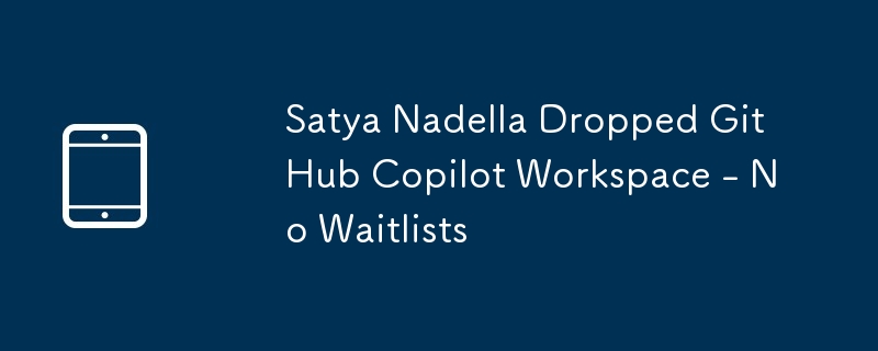 Satya Nadella Dropped GitHub Copilot Workspace - No Waitlists