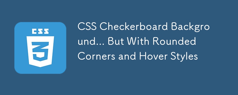 latar belakang css checkerboard ... tetapi dengan sudut bulat dan hover styles