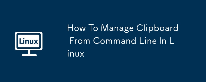 How To Manage Clipboard From Command Line In Linux