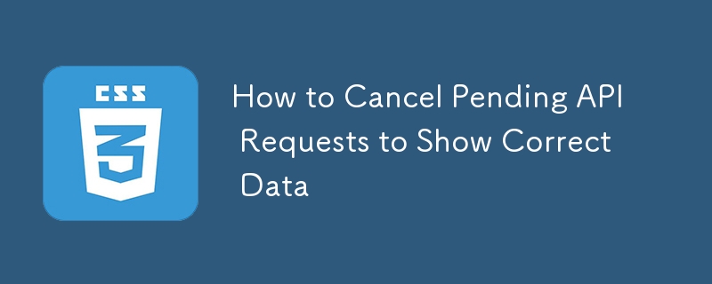 How to Cancel Pending API Requests to Show Correct Data