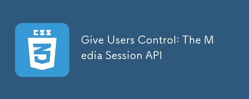 Give Users Control: The Media Session API 