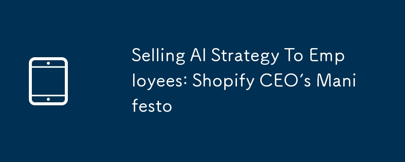 Selling AI Strategy To Employees: Shopify CEO’s Manifesto