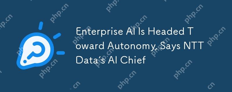NTT DataのAIチーフは、エンタープライズAIが自律性に向かっていると言います