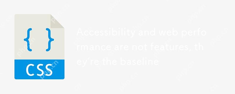 Accessibility and web performance are not features, they’re the baseline 