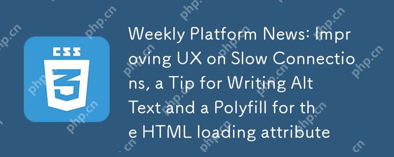 Weekly Platform News: Improving UX on Slow Connections, a Tip for Writing Alt Text and a Polyfill for the HTML loading attribute 