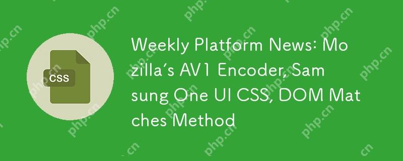 Berita Platform Mingguan: Pengekod AV1 Mozilla, Samsung One UI CSS, Kaedah Perlawanan Dom