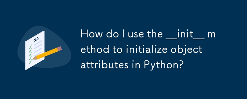 How do I use the __init__ method to initialize object attributes in ...