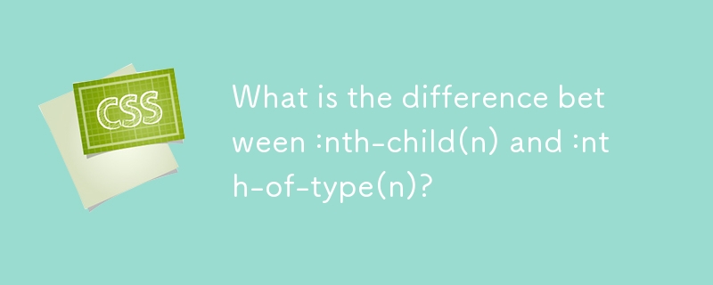 What is the difference between :nth-child(n) and :nth-of-type(n)?