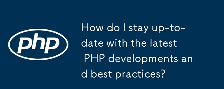 How do I stay up-to-date with the latest PHP developments and best practices?