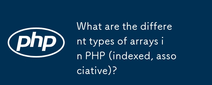 What are the different types of arrays in PHP (indexed, associative ...