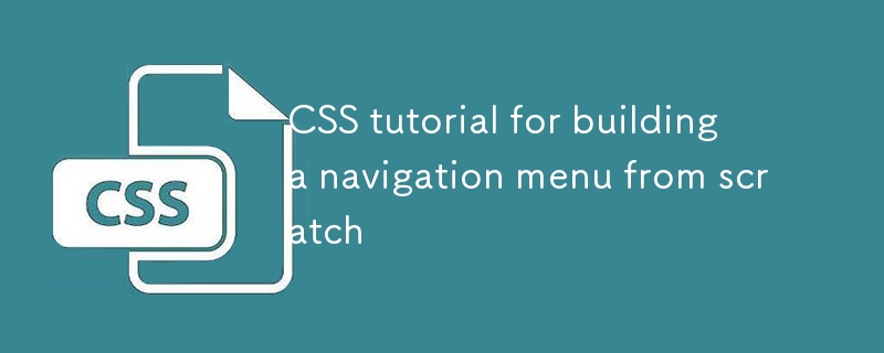 CSS tutorial for building a navigation menu from scratch