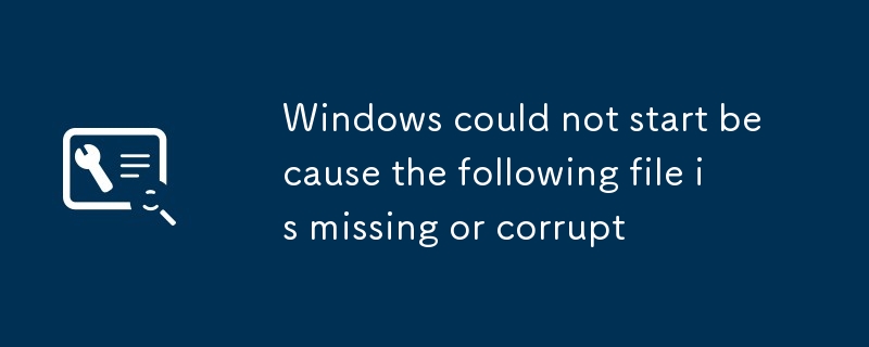 Windows could not start because the following file is missing or corrupt