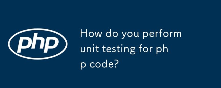 How do you perform unit testing for php code?-PHP Tutorial-php.cn