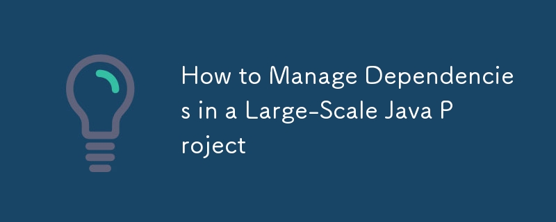 How to Manage Dependencies in a Large-Scale Java Project-javaTutorial ...