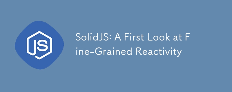 SolidJS: A First Look at Fine-Grained Reactivity