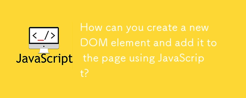 Wie k?nnen Sie ein neues DOM -Element erstellen und mit JavaScript der Seite hinzufügen?
