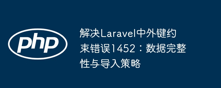 Solve foreign key constraint error 1452 in Laravel: Data integrity and ...