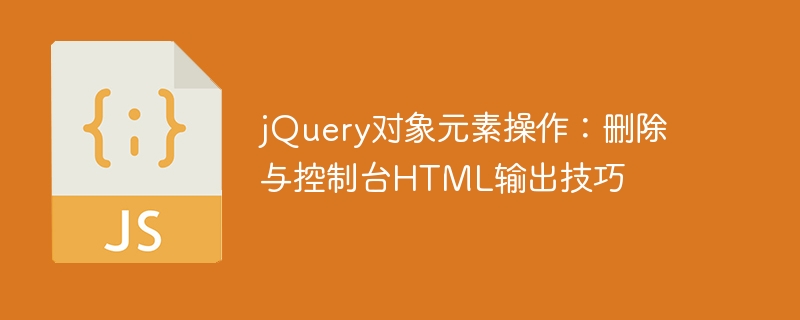 jQuery object element operation: Delete HTML output skills with console ...