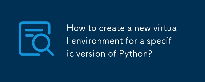 How to create a new virtual environment for a specific version of ...