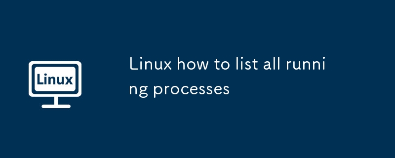 Linux how to list all running processes