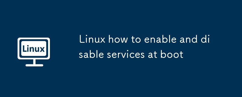 Linux how to enable and disable services at boot