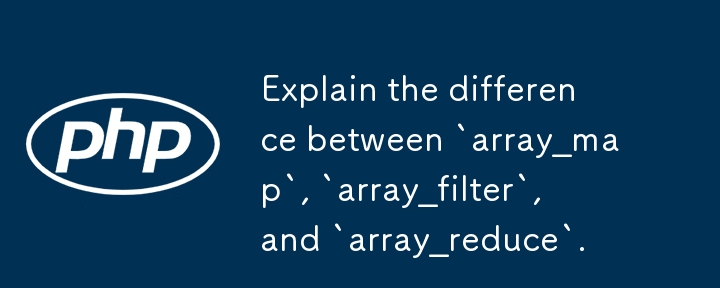 Explain the difference between `array_map`, `array_filter`, and `array ...