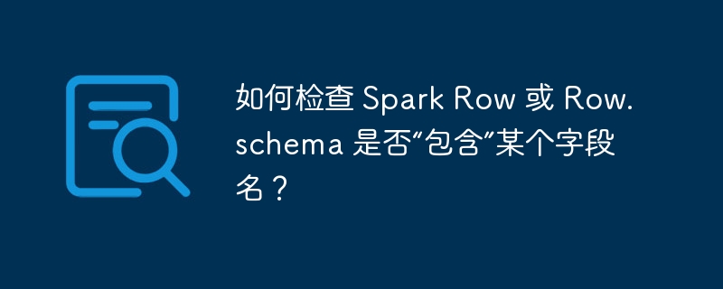 How to check if Spark Row or Row.schema 'contains' a field name ...